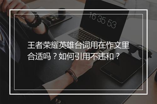 王者荣耀英雄台词用在作文里合适吗?如何引用不违和?
