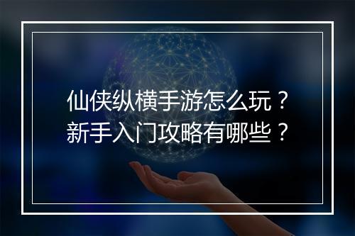 仙侠纵横手游怎么玩?新手入门攻略有哪些?