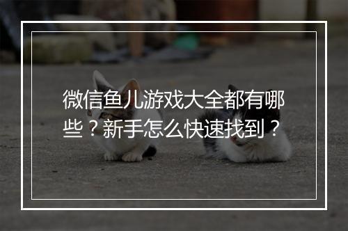 微信鱼儿游戏大全都有哪些?新手怎么快速找到?