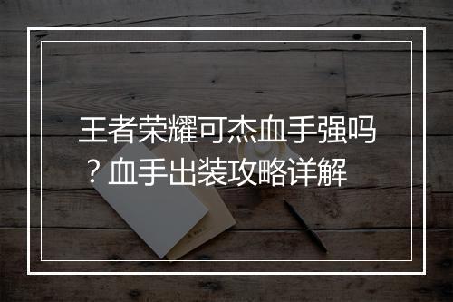 王者荣耀可杰血手强吗?血手出装攻略详解