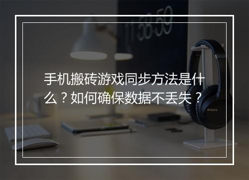 手机搬砖游戏同步方法是什么?如何确保数据不丢失?