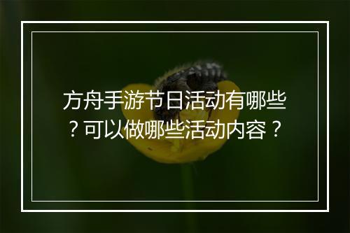 方舟手游节日活动有哪些?可以做哪些活动内容?