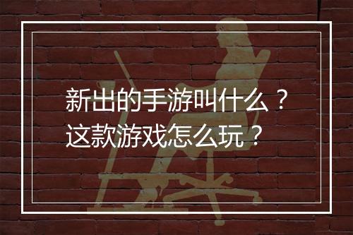 新出的手游叫什么?这款游戏怎么玩?