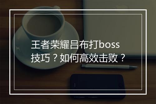 王者荣耀吕布打boss技巧?如何高效击败?