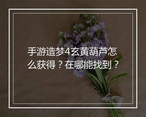 手游造梦4玄黄葫芦怎么获得?在哪能找到?