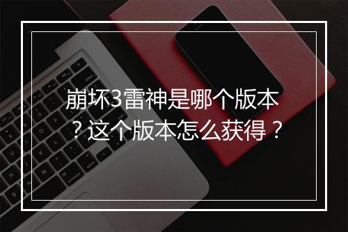 崩坏3雷神是哪个版本?这个版本怎么获得?