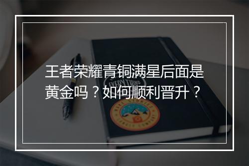 王者荣耀青铜满星后面是黄金吗?如何顺利晋升?
