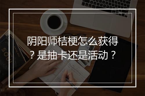 阴阳师桔梗怎么获得？是抽卡还是活动？