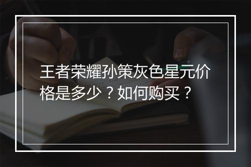王者荣耀孙策灰色星元价格是多少?如何购买?