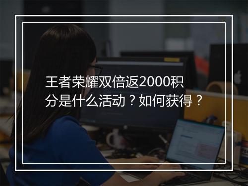 王者荣耀双倍返2000积分是什么活动?如何获得?