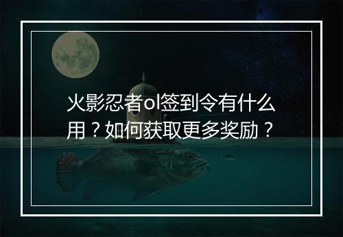 火影忍者ol签到令有什么用?如何获取更多奖励?