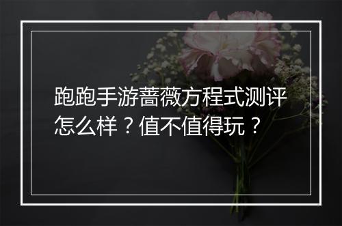 跑跑手游蔷薇方程式测评怎么样？值不值得玩？