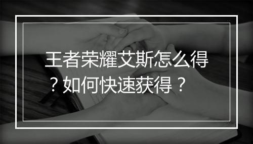王者荣耀艾斯怎么得?如何快速获得?