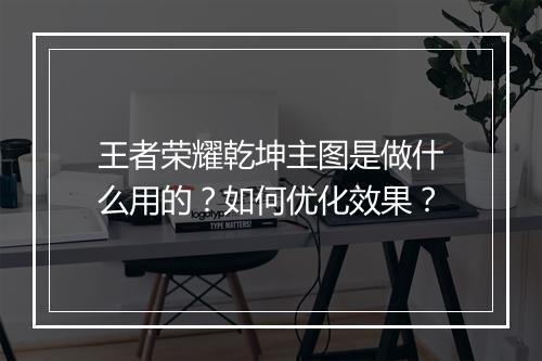 王者荣耀乾坤主图是做什么用的?如何优化效果?