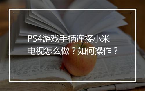PS4游戏手柄连接小米电视怎么做？如何操作？