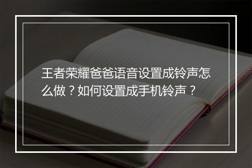 王者荣耀爸爸语音设置成铃声怎么做?如何设置成手机铃声?