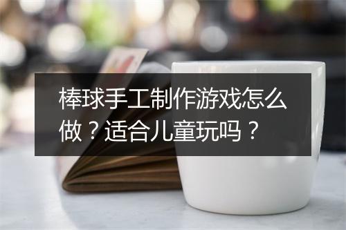 棒球手工制作游戏怎么做?适合儿童玩吗?