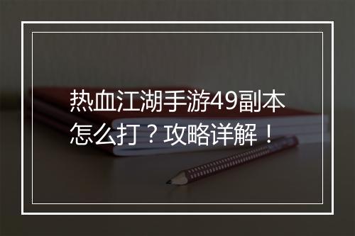 热血江湖手游49副本怎么打?攻略详解!