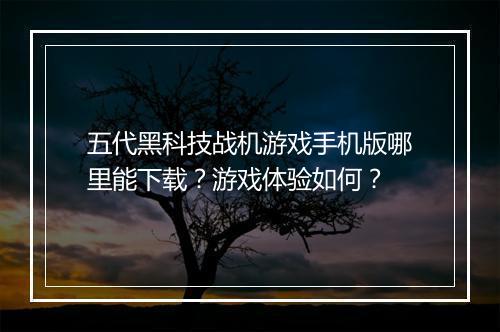 五代黑科技战机游戏手机版哪里能下载?游戏体验如何?