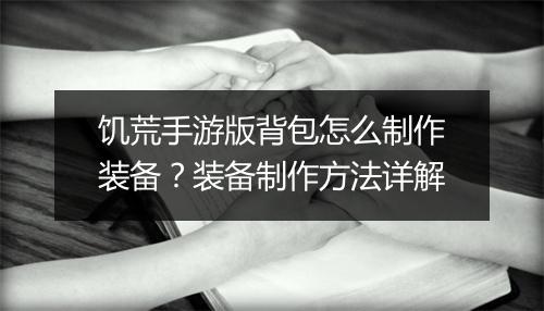 饥荒手游版背包怎么制作装备？装备制作方法详解