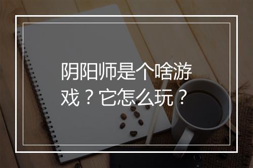 阴阳师是个啥游戏?它怎么玩?