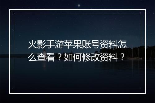 火影手游苹果账号资料怎么查看？如何修改资料？