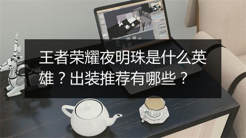 王者荣耀夜明珠是什么英雄?出装推荐有哪些?