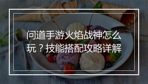 问道手游火焰战神怎么玩?技能搭配攻略详解