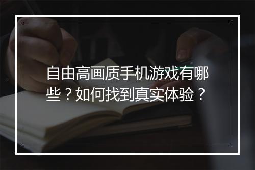 自由高画质手机游戏有哪些?如何找到真实体验?