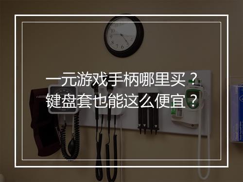 一元游戏手柄哪里买？键盘套也能这么便宜？
