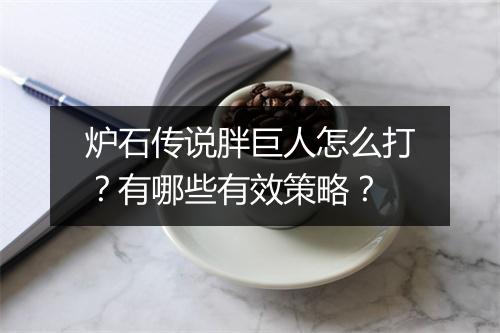 炉石传说胖巨人怎么打?有哪些有效策略?
