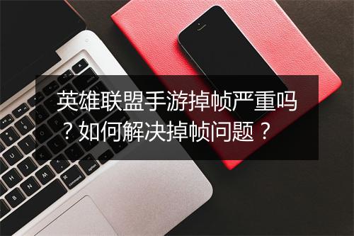 英雄联盟手游掉帧严重吗？如何解决掉帧问题？