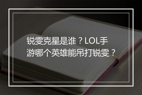 锐雯克星是谁？LOL手游哪个英雄能吊打锐雯？