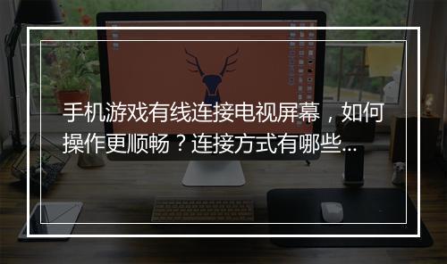 手机游戏有线连接电视屏幕,如何操作更顺畅?连接方式有哪些?