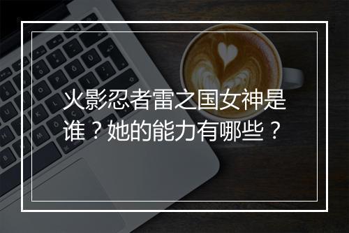 火影忍者雷之国女神是谁?她的能力有哪些?