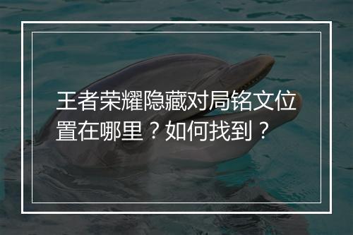 王者荣耀隐藏对局铭文位置在哪里?如何找到?