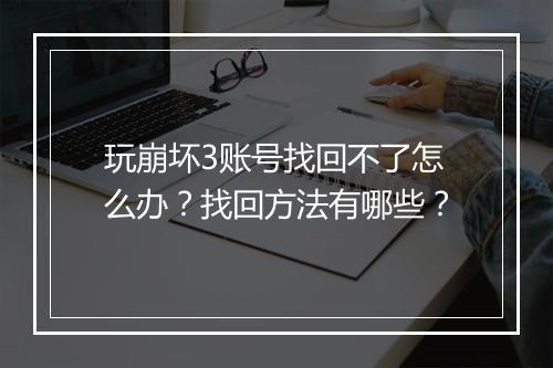 玩崩坏3账号找回不了怎么办?找回方法有哪些?