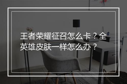 王者荣耀征召怎么卡?全英雄皮肤一样怎么办?