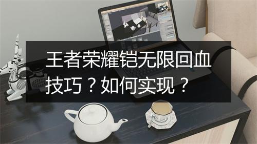 王者荣耀铠无限回血技巧?如何实现?
