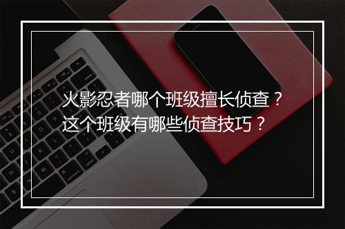 火影忍者哪个班级擅长侦查?这个班级有哪些侦查技巧?