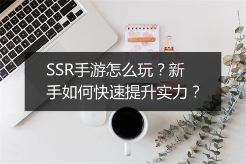 SSR手游怎么玩?新手如何快速提升实力?