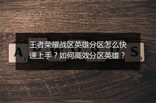 王者荣耀战区英雄分区怎么快速上手？如何高效分区英雄？