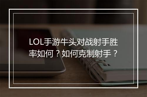 LOL手游牛头对战射手胜率如何?如何克制射手?