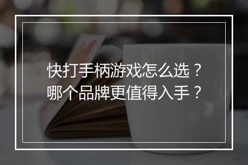 快打手柄游戏怎么选？哪个品牌更值得入手？