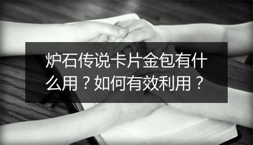 炉石传说卡片金包有什么用？如何有效利用？