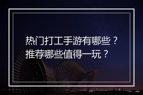 热门打工手游有哪些?推荐哪些值得一玩?