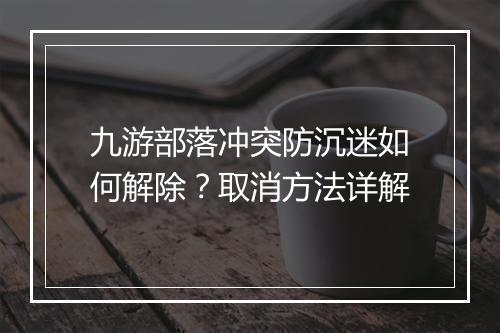 九游部落冲突防沉迷如何解除?取消方法详解
