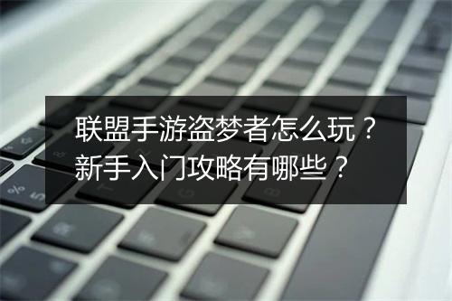 联盟手游盗梦者怎么玩?新手入门攻略有哪些?