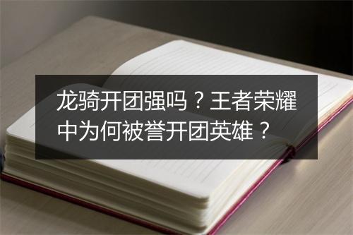 龙骑开团强吗?王者荣耀中为何被誉开团英雄?