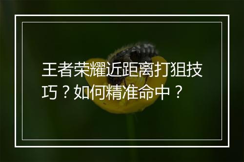 王者荣耀近距离打狙技巧?如何精准命中?